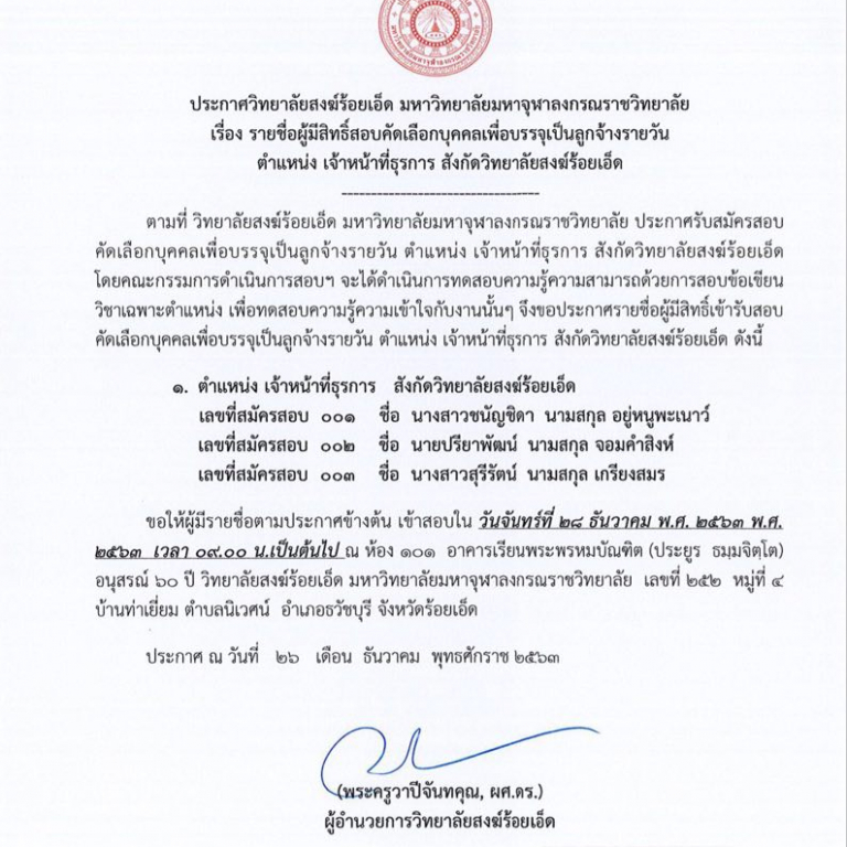 ประกาศ วิทยาลัยสงฆ์ร้อยเอ็ด มหาวิทยาลัยมหาจุฬาลงกรณราชวิทยาลัย เรื่อง รายชื่อผู้มีสิทธิ์สอบคัดเลือกบุคคลเพื่อบรรจุเป็นลูกจ้างรายวัน ตำแหน่ง เจ้าหน้าที่ธุรการ สังกัดวิทยาลัยสงฆ์ร้อยเอ็ด ให้เข้าสอบใน วันจันทร์ที่ ๒๘ ธันวาคม พ.ศ.๒๕๖๓ เวลา ๐๙.๐๐ น. ณ ห้อง ๑๐๑ อาคารเรียนพระพรหมบัณฑิต (ประยูร ธมฺมจิตโต ) อนุสรณ์ ๖๐ ปี วิทยาลัยสงฆ์ร้อยเอ็ด มหาวิทยาลัยมหาจุฬาลงกรณราชวิทยาลัย