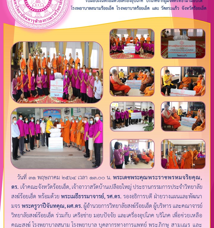 มหาวิทยาลัยมหาจุฬาลงกรณราชวิทยาลัย และวิทยาลัยสงฆ์ร้อยเอ็ด  รับมอบเงินพร้อมด้วยเครื่องอุปโภค บริโภคจากผู้มีจิตศรัทธามามอบให้ โรงพยาบาลสนามร้อยเอ็ด โรงพยาบาลร้อยเอ็ด และ วัดสระแก้ว​ จังหวัดร้อยเอ็ด