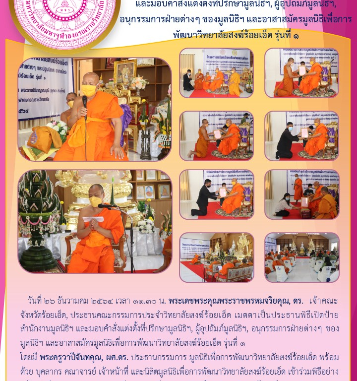 วิทยาลัยสงฆ์ร้อยเอ็ด จัดโครงการพิธีเปิดป้ายสำนักงานมูลนิธิฯ และมอบคำสั่งแต่งตั้งที่ปรึกษามูลนิธิฯ, ผู้อุปถัมภ์มูลนิธิฯ, อนุกรรมการฝ่ายต่างๆ ของมูลนิธิฯ และอาสาสมัครมูลนิธิเพื่อการพัฒนาวิทยาลัยสงฆ์ร้อยเอ็ด รุ่นที่ ๑